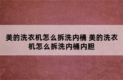 美的洗衣机怎么拆洗内桶 美的洗衣机怎么拆洗内桶内胆